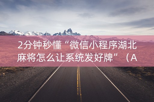 2分钟秒懂“微信小程序湖北麻将怎么让系统发好牌”（AI辅助胡牌规则)