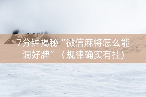 7分钟揭秘“微信麻将怎么能调好牌”（规律确实有挂)