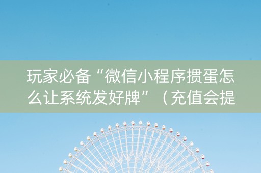 玩家必备“微信小程序掼蛋怎么让系统发好牌”（充值会提高胜率么)
