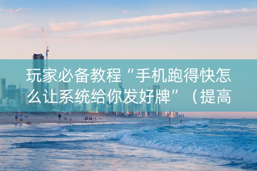 玩家必备教程“手机跑得快怎么让系统给你发好牌”（提高胜率软件)