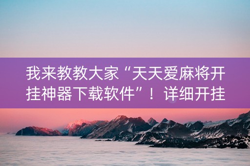我来教教大家“天天爱麻将开挂神器下载软件”！详细开挂教程（确实真的有挂)-知乎