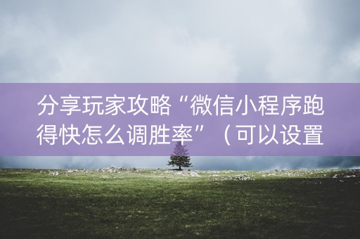 分享玩家攻略“微信小程序跑得快怎么调胜率”（可以设置输赢吗)