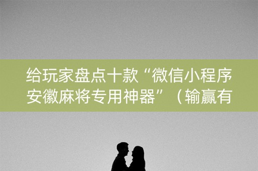 给玩家盘点十款“微信小程序安徽麻将专用神器”（输赢有什么规律)