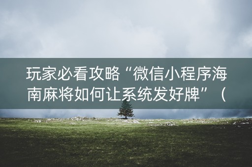 玩家必看攻略“微信小程序海南麻将如何让系统发好牌”（必赢神器)