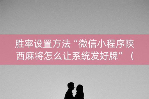 胜率设置方法“微信小程序陕西麻将怎么让系统发好牌”（怎么增加胜率)
