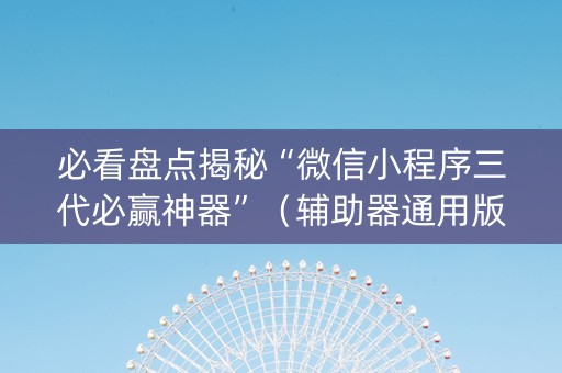 必看盘点揭秘“微信小程序三代必赢神器”（辅助器通用版)