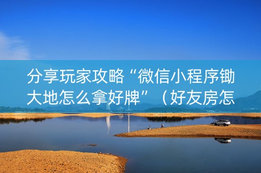 分享玩家攻略“微信小程序锄大地怎么拿好牌”（好友房怎么才能赢)