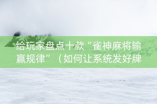 给玩家盘点十款“雀神麻将输赢规律”（如何让系统发好牌)