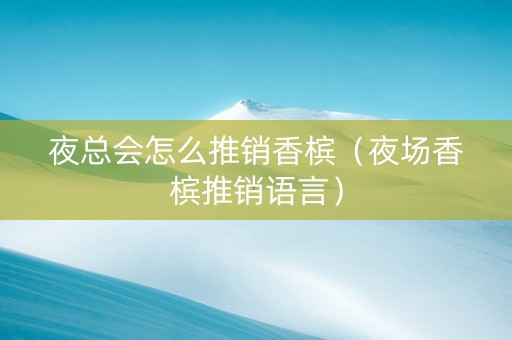 夜总会怎么推销香槟（夜场香槟推销语言）