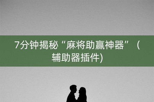 7分钟揭秘“麻将助赢神器”（辅助器插件)