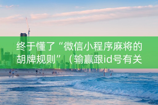终于懂了“微信小程序麻将的胡牌规则”（输赢跟id号有关系吗)
