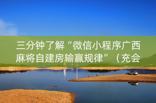 三分钟了解“微信小程序广西麻将自建房输赢规律”（充会员胜率高)