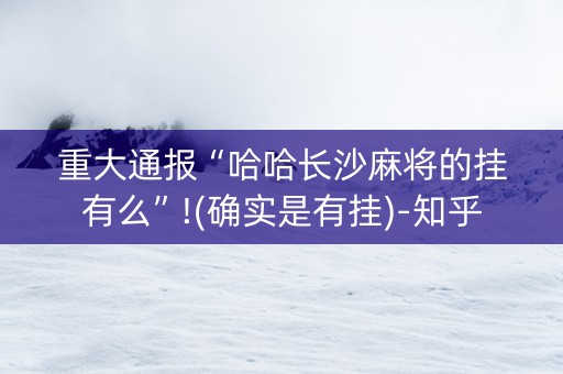 重大通报“哈哈长沙麻将的挂有么”!(确实是有挂)-知乎