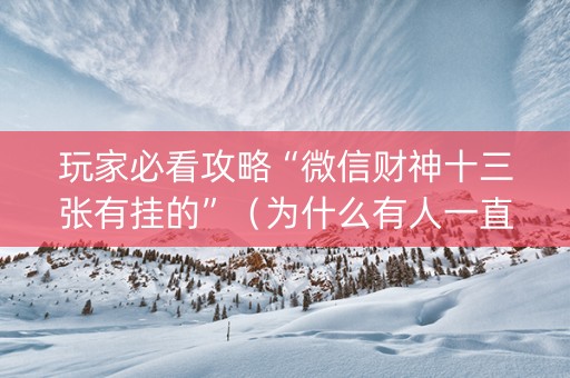 玩家必看攻略“微信财神十三张有挂的”（为什么有人一直赢)