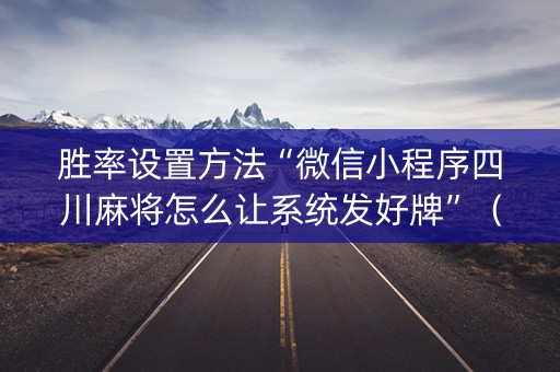 胜率设置方法“微信小程序四川麻将怎么让系统发好牌”（免费辅助)