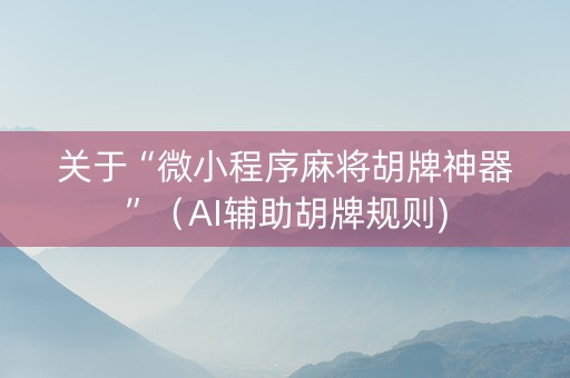 关于“微小程序麻将胡牌神器”（AI辅助胡牌规则)