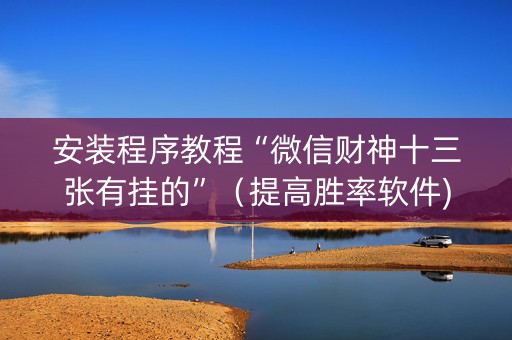 安装程序教程“微信财神十三张有挂的”（提高胜率软件)