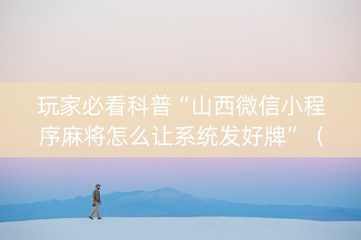 玩家必看科普“山西微信小程序麻将怎么让系统发好牌”（输赢规律)