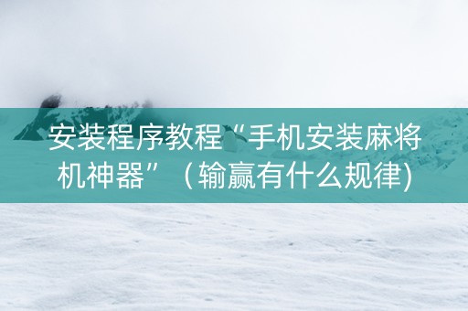 安装程序教程“手机安装麻将机神器”（输赢有什么规律)