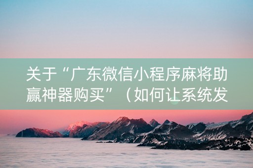 关于“广东微信小程序麻将助赢神器购买”（如何让系统发好牌)