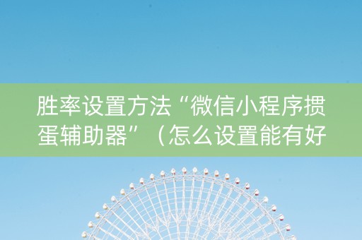胜率设置方法“微信小程序掼蛋辅助器”（怎么设置能有好牌)