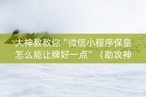 大神教教你“微信小程序保皇怎么能让牌好一点”（助攻神器)