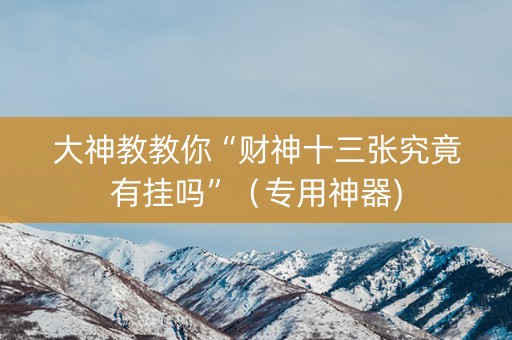 大神教教你“财神十三张究竟有挂吗”（专用神器)