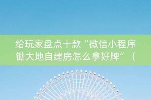 给玩家盘点十款“微信小程序锄大地自建房怎么拿好牌”（输赢有什么规律)