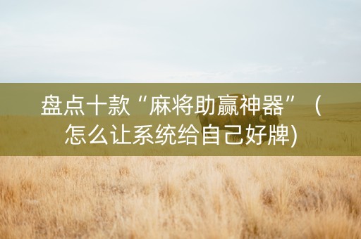 盘点十款“麻将助赢神器”（怎么让系统给自己好牌)