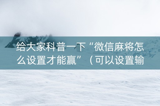给大家科普一下“微信麻将怎么设置才能赢”（可以设置输赢吗)