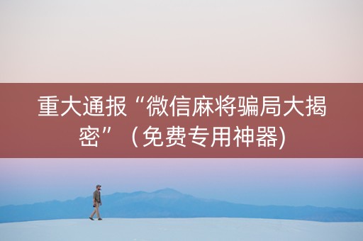 重大通报“微信麻将骗局大揭密”（免费专用神器)