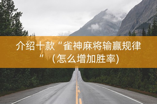 介绍十款“雀神麻将输赢规律”（怎么增加胜率)