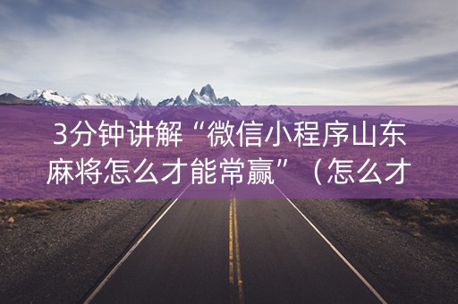 3分钟讲解“微信小程序山东麻将怎么才能常赢”（怎么才会赢)