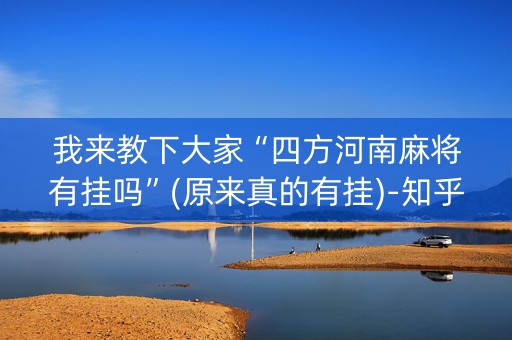 我来教下大家“四方河南麻将有挂吗”(原来真的有挂)-知乎