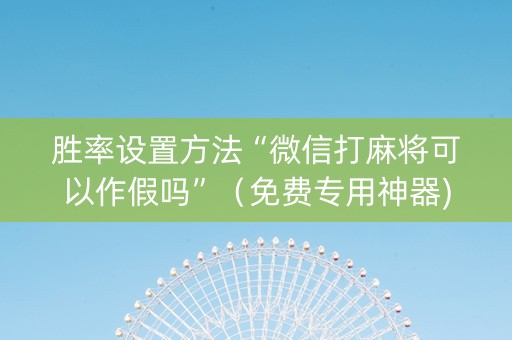 胜率设置方法“微信打麻将可以作假吗”（免费专用神器)