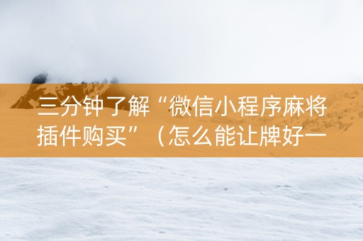 三分钟了解“微信小程序麻将插件购买”（怎么能让牌好一点)