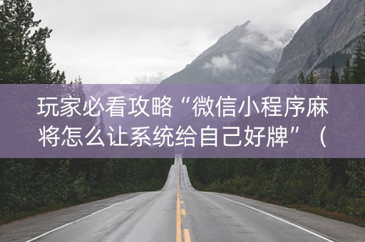玩家必看攻略“微信小程序麻将怎么让系统给自己好牌”（如何让系统发好牌)
