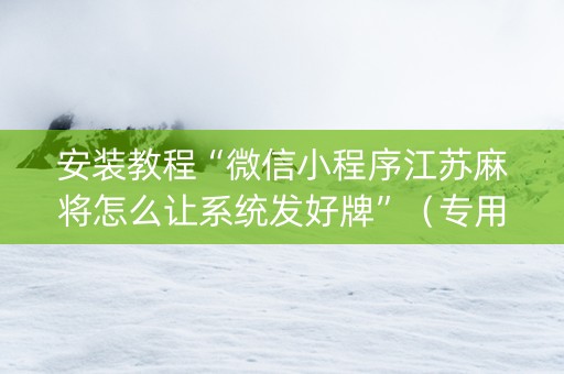 安装教程“微信小程序江苏麻将怎么让系统发好牌”（专用神器)