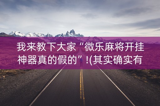 我来教下大家“微乐麻将开挂神器真的假的”!(其实确实有挂)-知乎