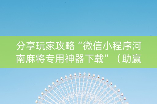 分享玩家攻略“微信小程序河南麻将专用神器下载”（助赢神器购买)