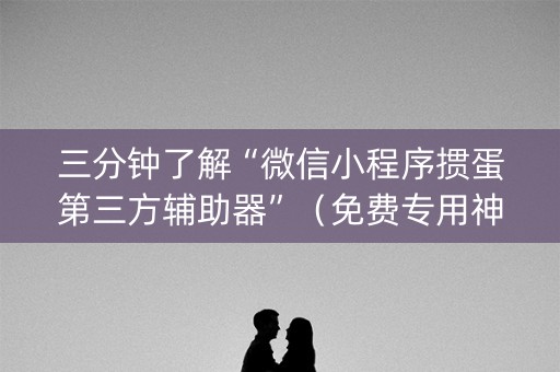 三分钟了解“微信小程序掼蛋第三方辅助器”（免费专用神器)
