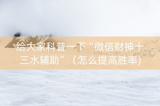 给大家科普一下“微信财神十三水辅助”（怎么提高胜率)