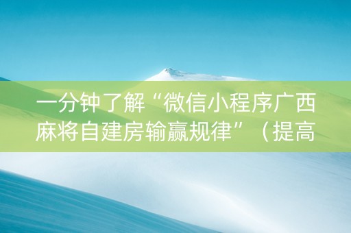 一分钟了解“微信小程序广西麻将自建房输赢规律”（提高胜率技巧)