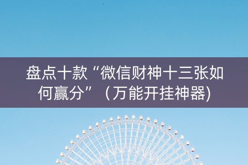 盘点十款“微信财神十三张如何赢分”（万能开挂神器)