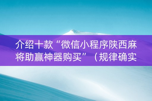 介绍十款“微信小程序陕西麻将助赢神器购买”（规律确实有挂)