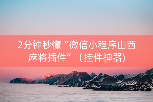 2分钟秒懂“微信小程序山西麻将插件”（挂件神器)