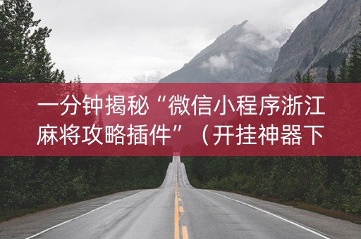 一分钟揭秘“微信小程序浙江麻将攻略插件”（开挂神器下载)