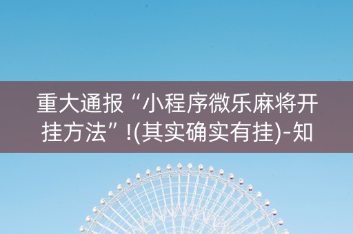 重大通报“小程序微乐麻将开挂方法”!(其实确实有挂)-知乎