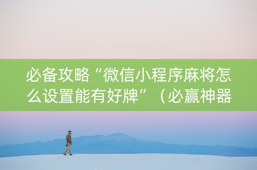 必备攻略“微信小程序麻将怎么设置能有好牌”（必赢神器)