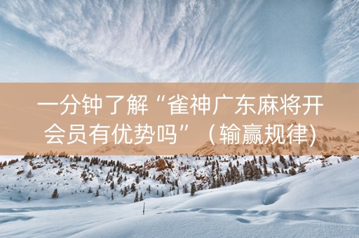 一分钟了解“雀神广东麻将开会员有优势吗”（输赢规律)